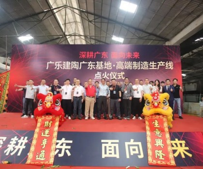 深耕廣東，面向未來！廣樂建陶集團(tuán)清遠(yuǎn)基地，順利點(diǎn)火！