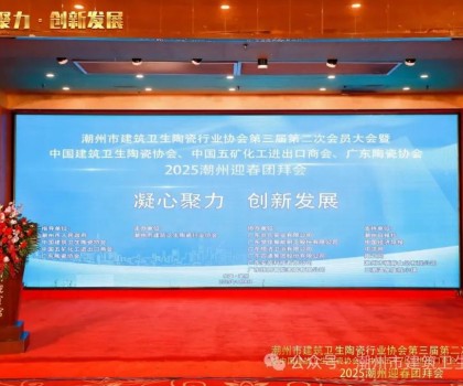 潮州市建筑衛生陶瓷行業協會第三屆第二次會員大會暨中國建筑衛生陶瓷協會、中國五礦化工進出口商會、廣東陶瓷協會2025潮州迎春團拜會